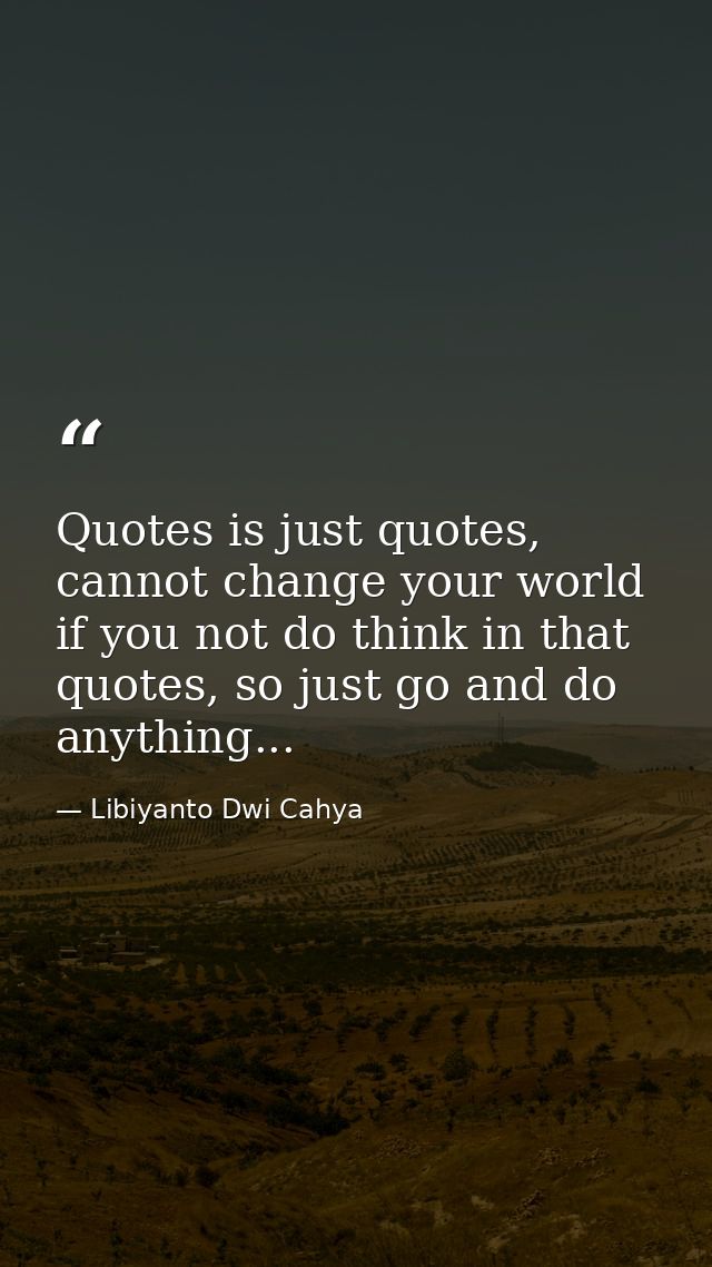 Quotes is just quotes, cannot change your world if you not do think in that quotes, so just go and do anything... — Libiyanto Dwi Cahya