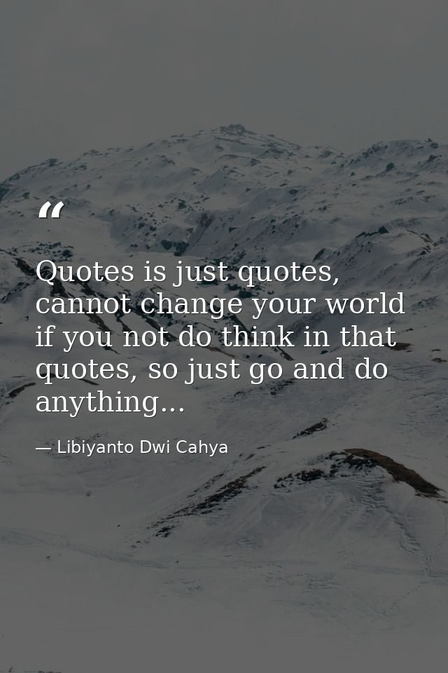 Quotes is just quotes, cannot change your world if you not do think in that quotes, so just go and do anything... — Libiyanto Dwi Cahya