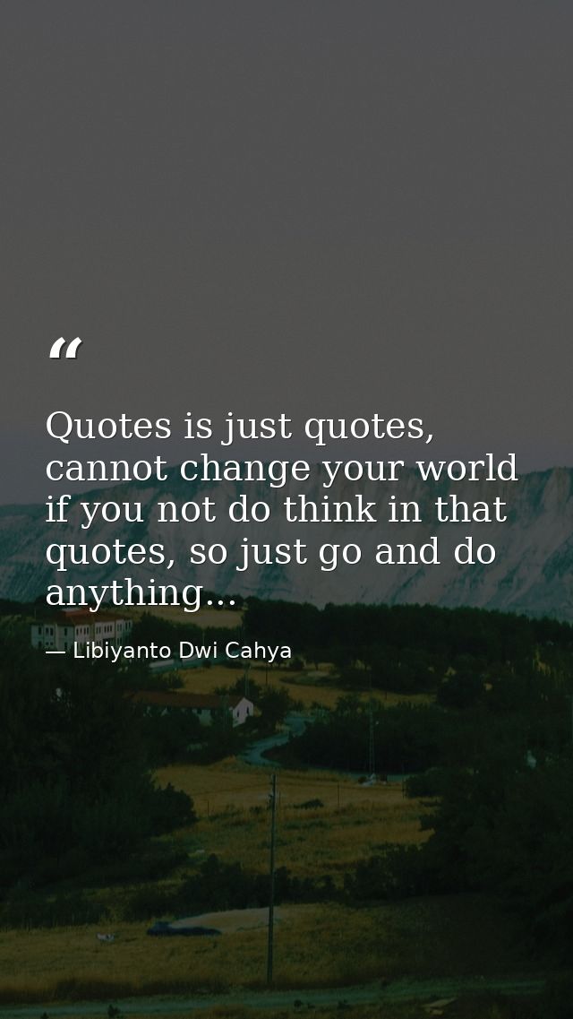 Quotes is just quotes, cannot change your world if you not do think in that quotes, so just go and do anything... — Libiyanto Dwi Cahya