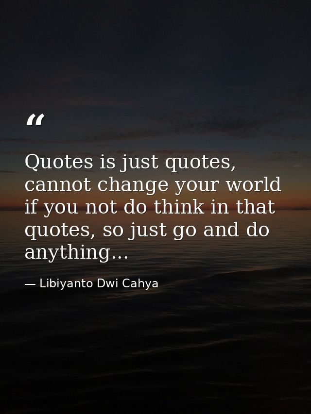 Quotes is just quotes, cannot change your world if you not do think in that quotes, so just go and do anything... — Libiyanto Dwi Cahya