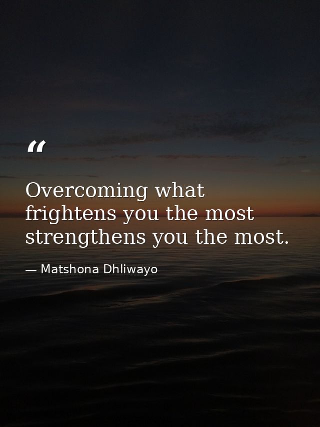 Overcoming what frightens you the most strengthens you the most. — Matshona Dhliwayo