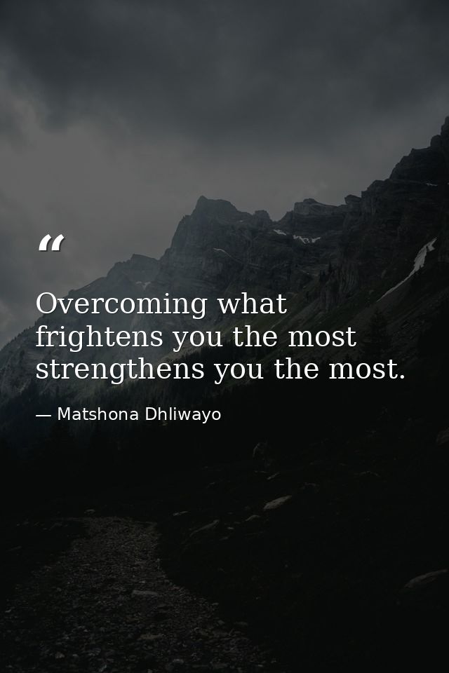 Overcoming what frightens you the most strengthens you the most. — Matshona Dhliwayo