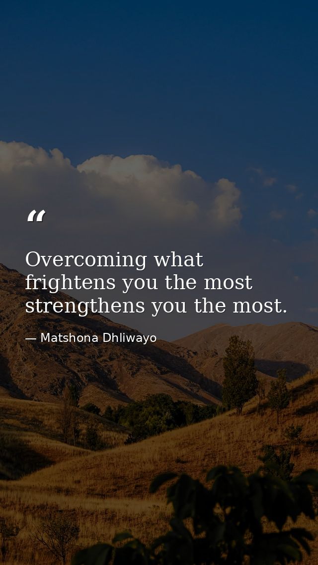 Overcoming what frightens you the most strengthens you the most. — Matshona Dhliwayo