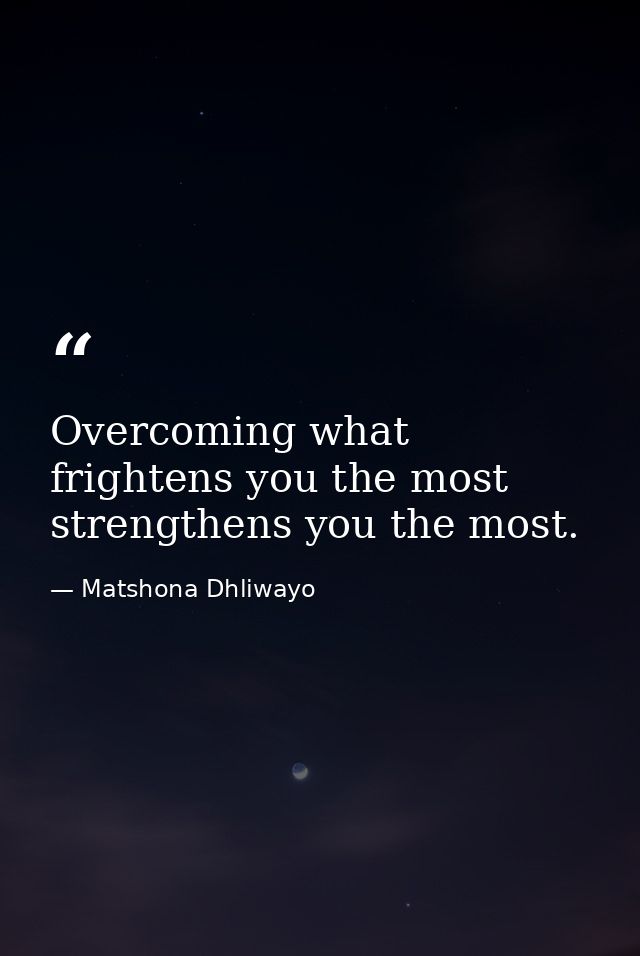 Overcoming what frightens you the most strengthens you the most. — Matshona Dhliwayo