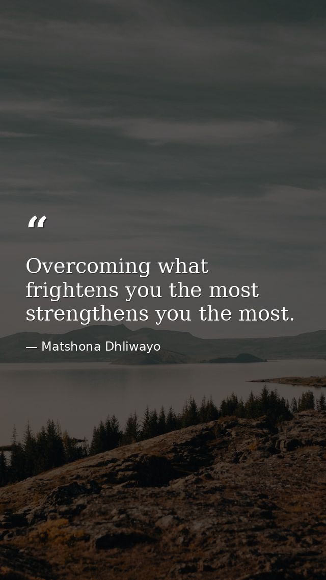 Overcoming what frightens you the most strengthens you the most. — Matshona Dhliwayo