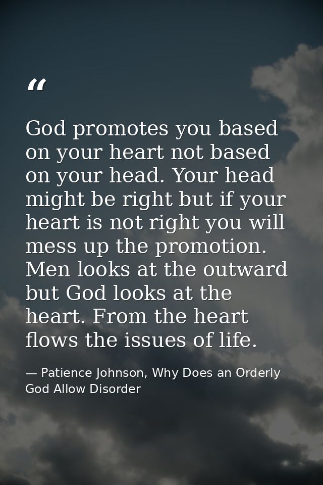 God promotes you based on your heart not based on your head. Your head might be right but if your heart is not right you — Patience Johnson, Why Does an Orderly God Allow Disorder