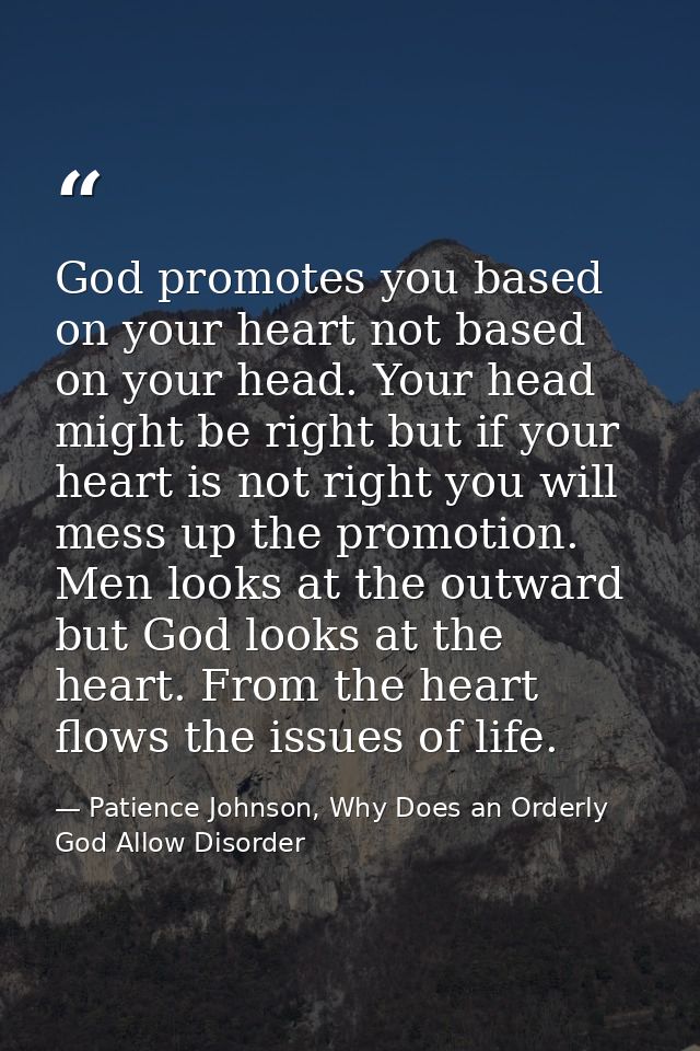God promotes you based on your heart not based on your head. Your head might be right but if your heart is not right you — Patience Johnson, Why Does an Orderly God Allow Disorder