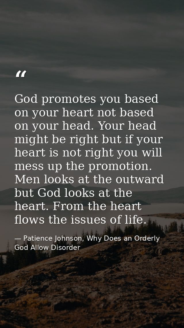 God promotes you based on your heart not based on your head. Your head might be right but if your heart is not right you — Patience Johnson, Why Does an Orderly God Allow Disorder