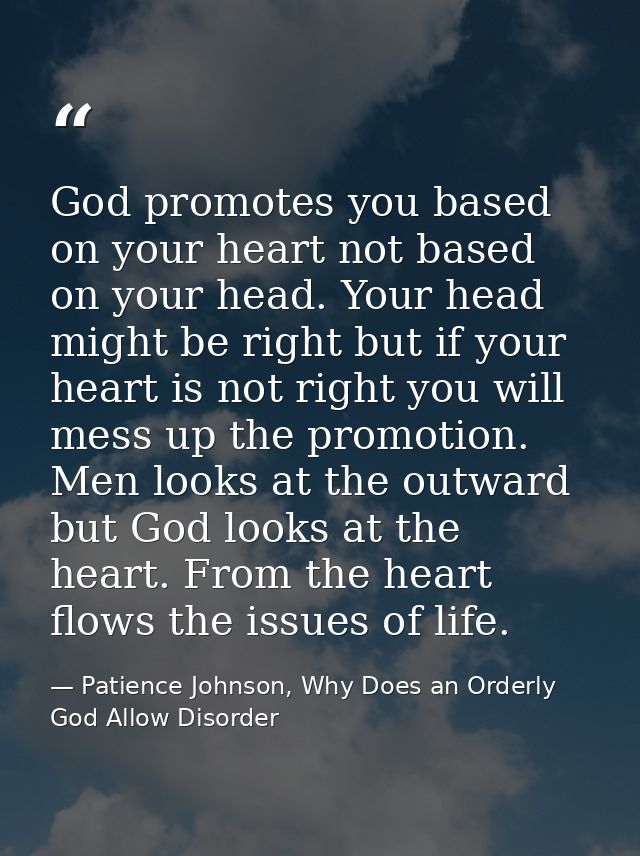 God promotes you based on your heart not based on your head. Your head might be right but if your heart is not right you — Patience Johnson, Why Does an Orderly God Allow Disorder