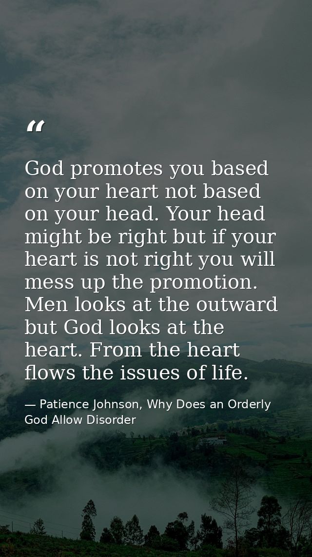 God promotes you based on your heart not based on your head. Your head might be right but if your heart is not right you — Patience Johnson, Why Does an Orderly God Allow Disorder