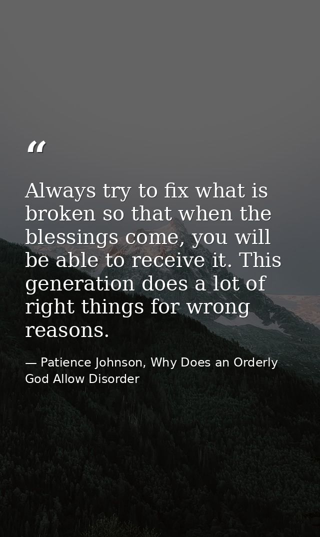 Always try to fix what is broken so that when the blessings come, you will be able to receive it. This generation does a — Patience Johnson, Why Does an Orderly God Allow Disorder