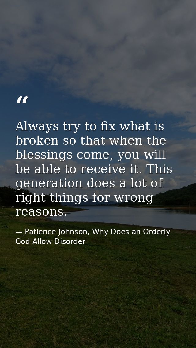 Always try to fix what is broken so that when the blessings come, you will be able to receive it. This generation does a — Patience Johnson, Why Does an Orderly God Allow Disorder