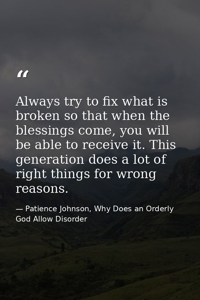 Always try to fix what is broken so that when the blessings come, you will be able to receive it. This generation does a — Patience Johnson, Why Does an Orderly God Allow Disorder