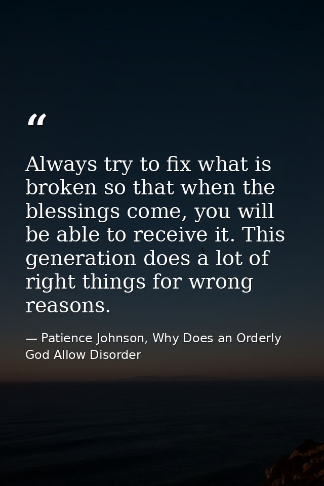 Always try to fix what is broken so that when the blessings come, you will be able to receive it. This generation does a — Patience Johnson, Why Does an Orderly God Allow Disorder