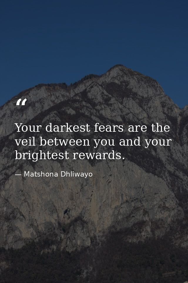Your darkest fears are the veil between you and your brightest rewards. — Matshona Dhliwayo