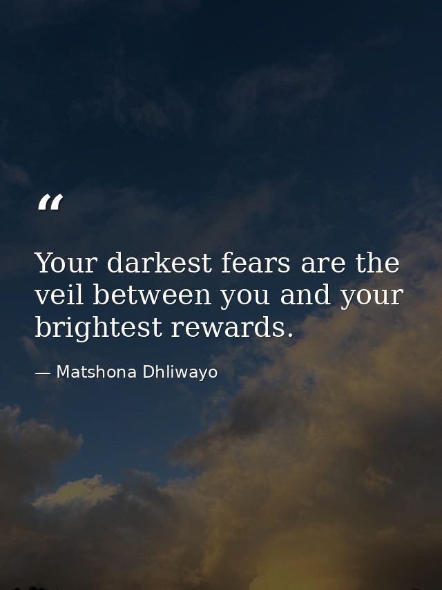 Your darkest fears are the veil between you and your brightest rewards. — Matshona Dhliwayo