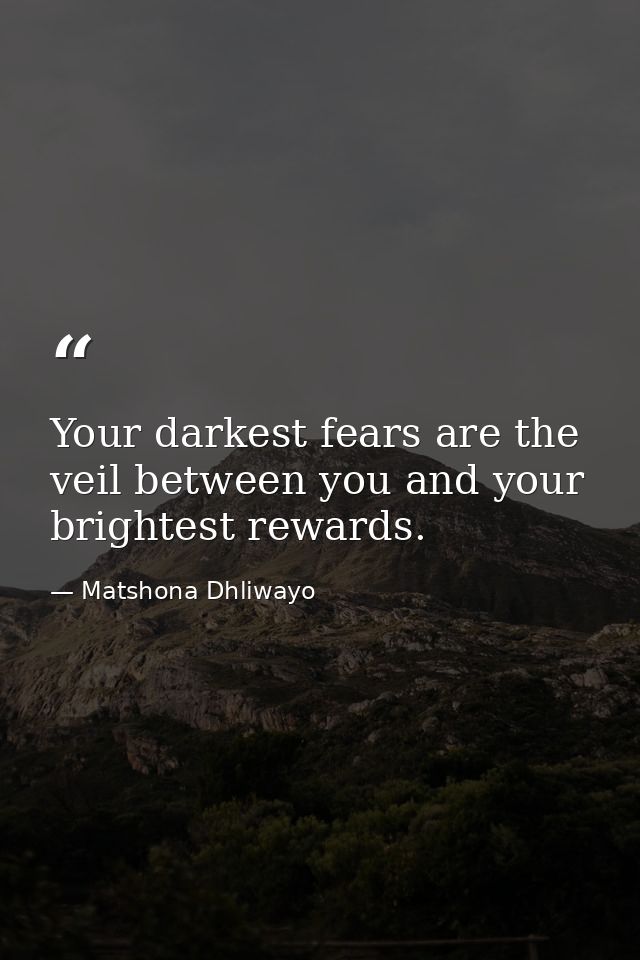 Your darkest fears are the veil between you and your brightest rewards. — Matshona Dhliwayo