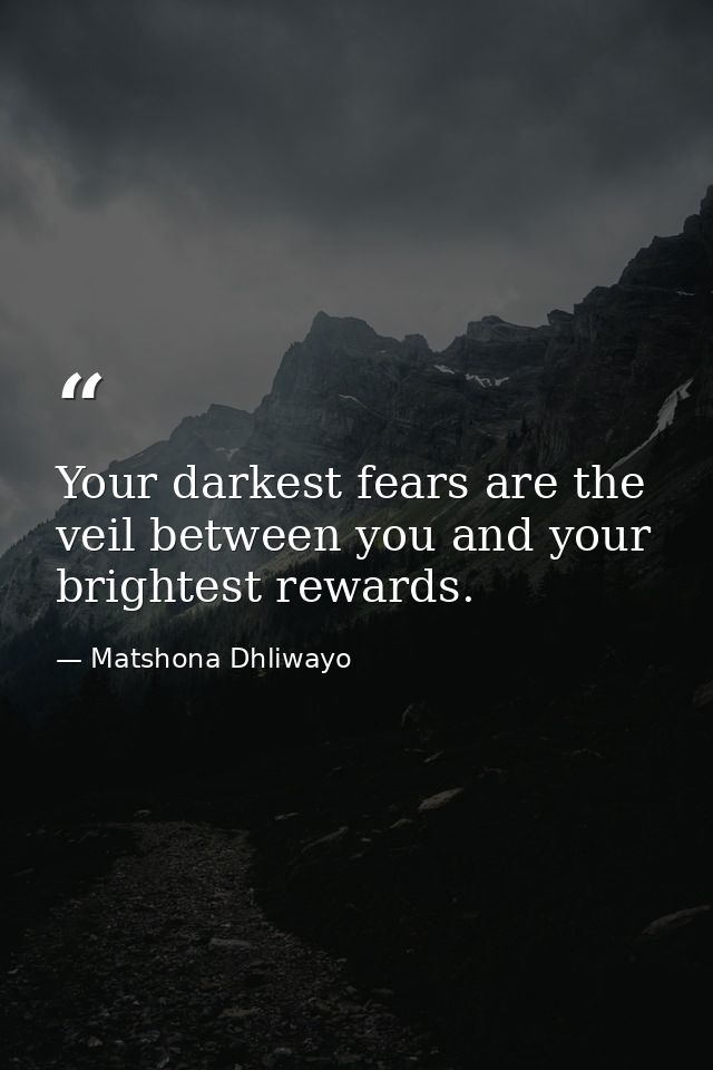 Your darkest fears are the veil between you and your brightest rewards. — Matshona Dhliwayo