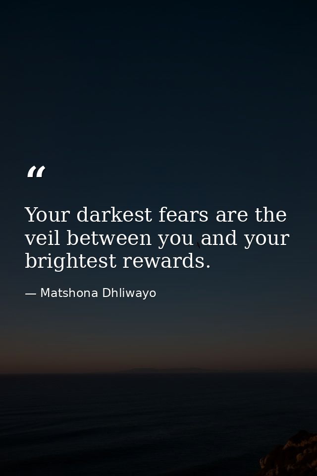 Your darkest fears are the veil between you and your brightest rewards. — Matshona Dhliwayo