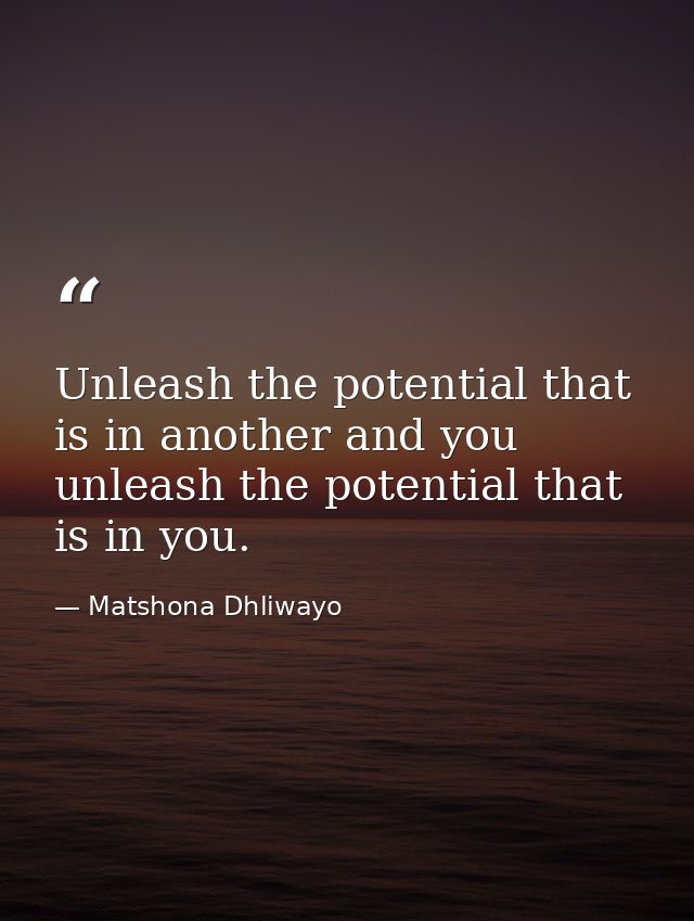 Unleash the potential that is in another and you unleash the potential that is in you. — Matshona Dhliwayo