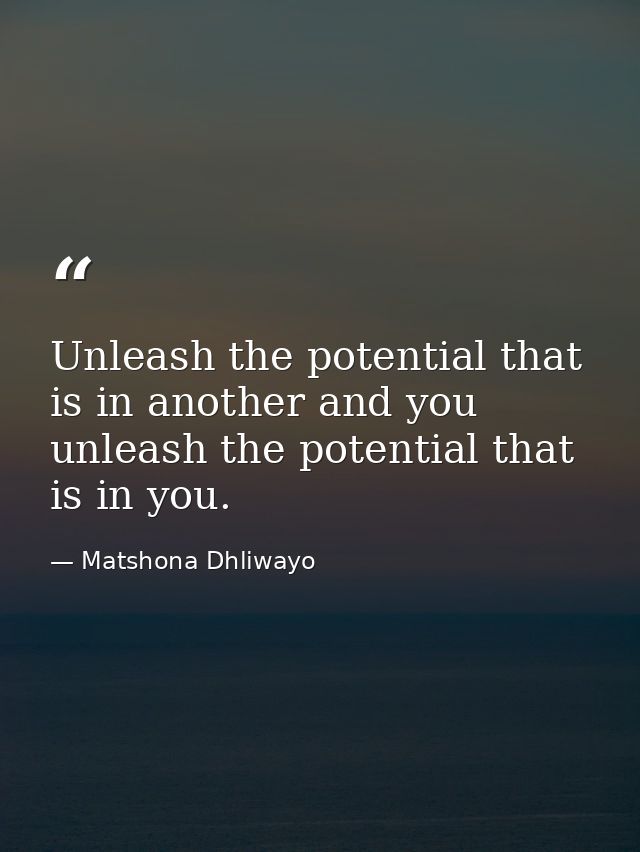 Unleash the potential that is in another and you unleash the potential that is in you. — Matshona Dhliwayo