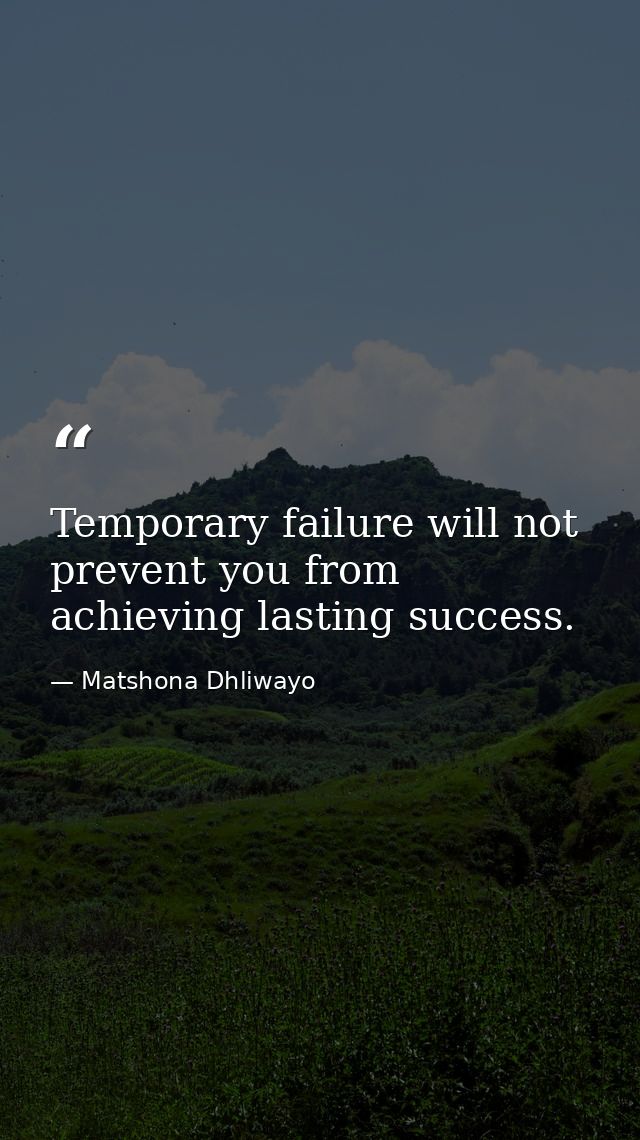 Temporary failure will not prevent you from achieving lasting success. — Matshona Dhliwayo