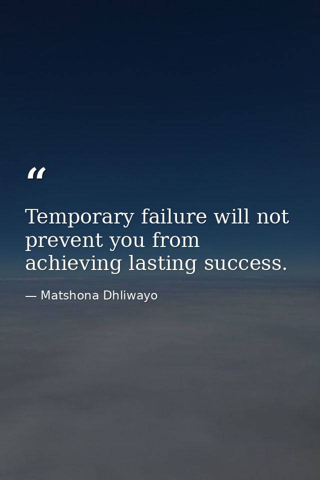 Temporary failure will not prevent you from achieving lasting success. — Matshona Dhliwayo