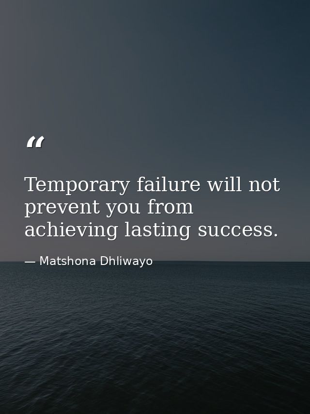 Temporary failure will not prevent you from achieving lasting success. — Matshona Dhliwayo