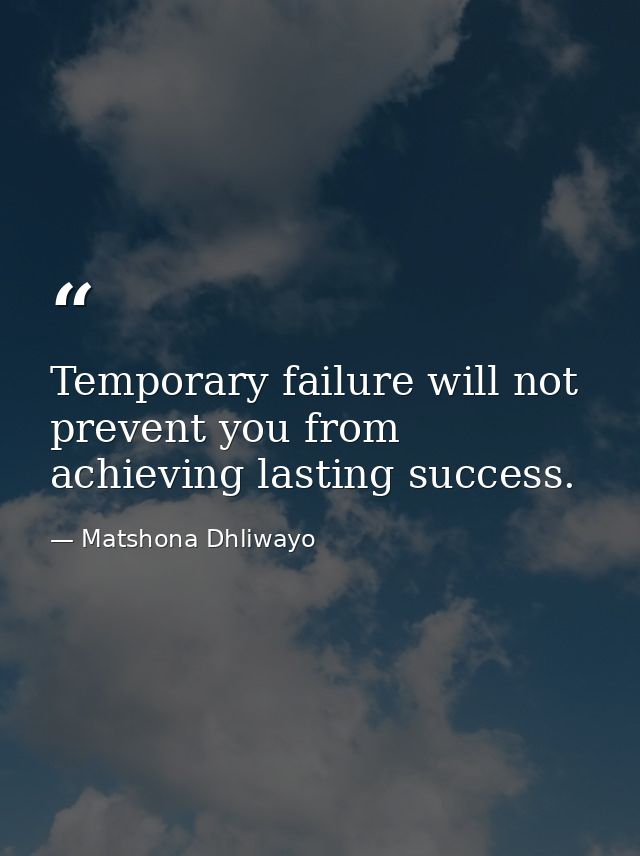 Temporary failure will not prevent you from achieving lasting success. — Matshona Dhliwayo