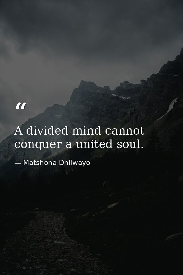 A divided mind cannot conquer a united soul. — Matshona Dhliwayo
