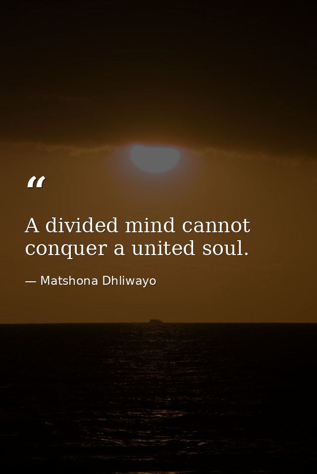 A divided mind cannot conquer a united soul. — Matshona Dhliwayo