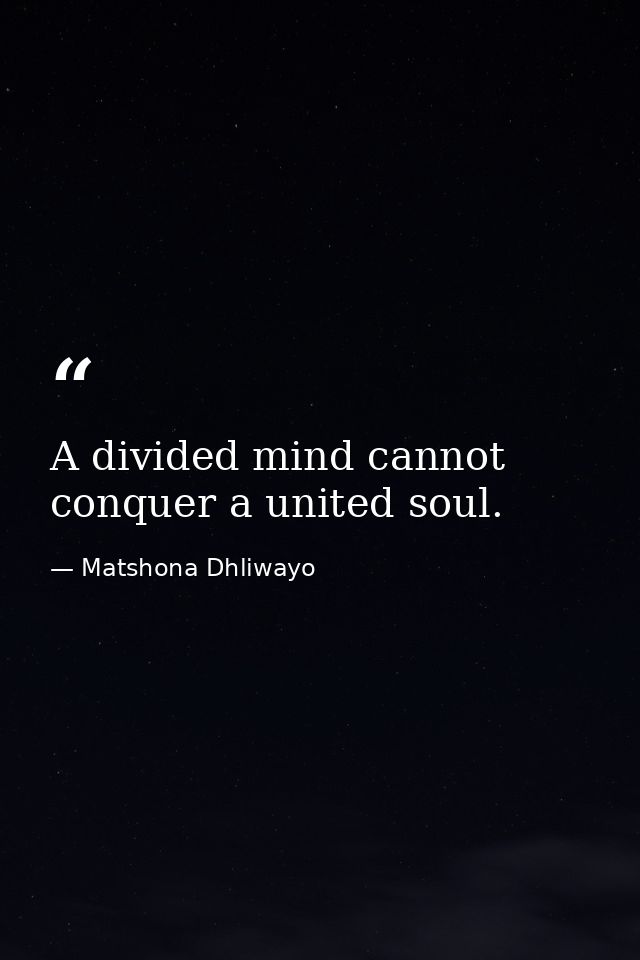 A divided mind cannot conquer a united soul. — Matshona Dhliwayo