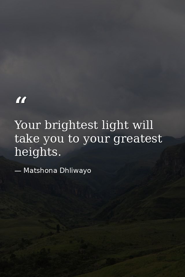 Your brightest light will take you to your greatest heights. — Matshona Dhliwayo