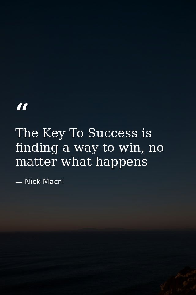 The Key To Success is finding a way to win, no matter what happens — Nick Macri