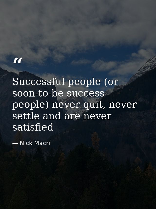 Successful people (or soon-to-be success people) never quit, never settle and are never satisfied — Nick Macri