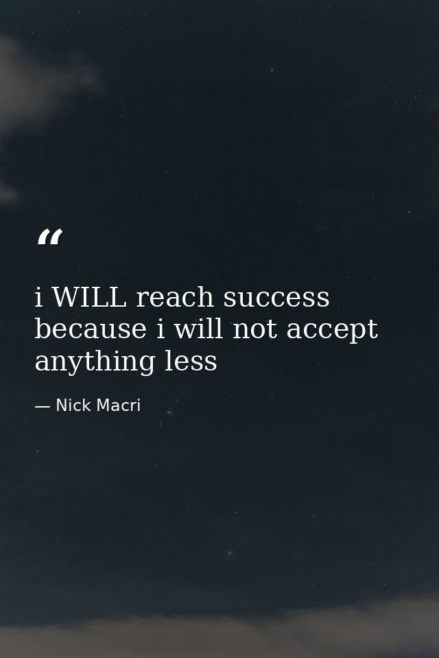 i WILL reach success because i will not accept anything less — Nick Macri