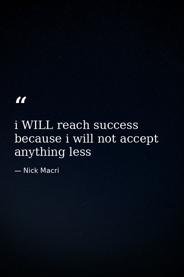 i WILL reach success because i will not accept anything less — Nick Macri