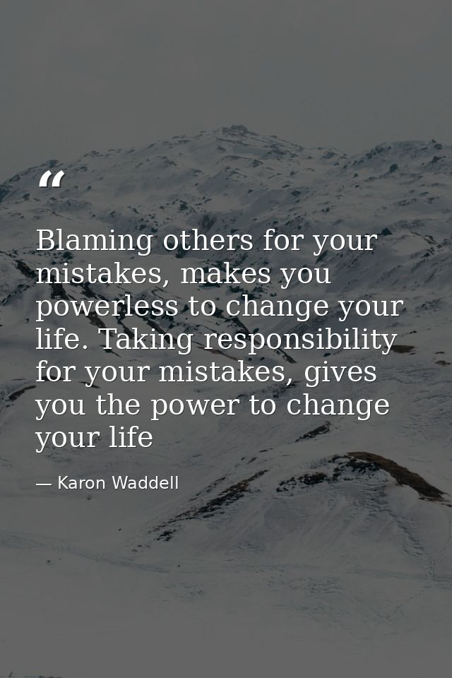 Blaming others for your mistakes, makes you powerless to change your life. Taking responsibility for your mistakes, give — Karon Waddell