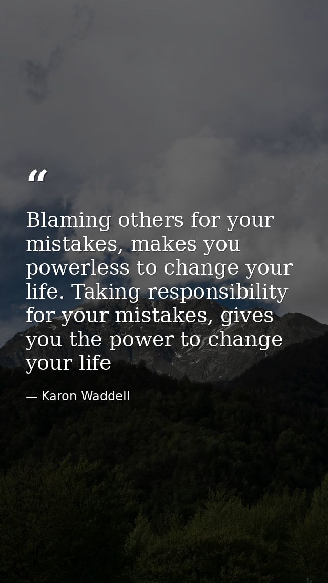 Blaming others for your mistakes, makes you powerless to change your life. Taking responsibility for your mistakes, give — Karon Waddell