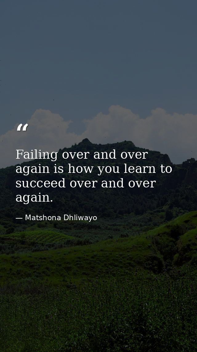 Failing over and over again is how you learn to succeed over and over again. — Matshona Dhliwayo