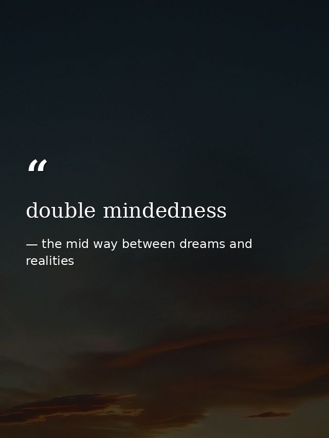 double mindedness — the mid way between dreams and realities