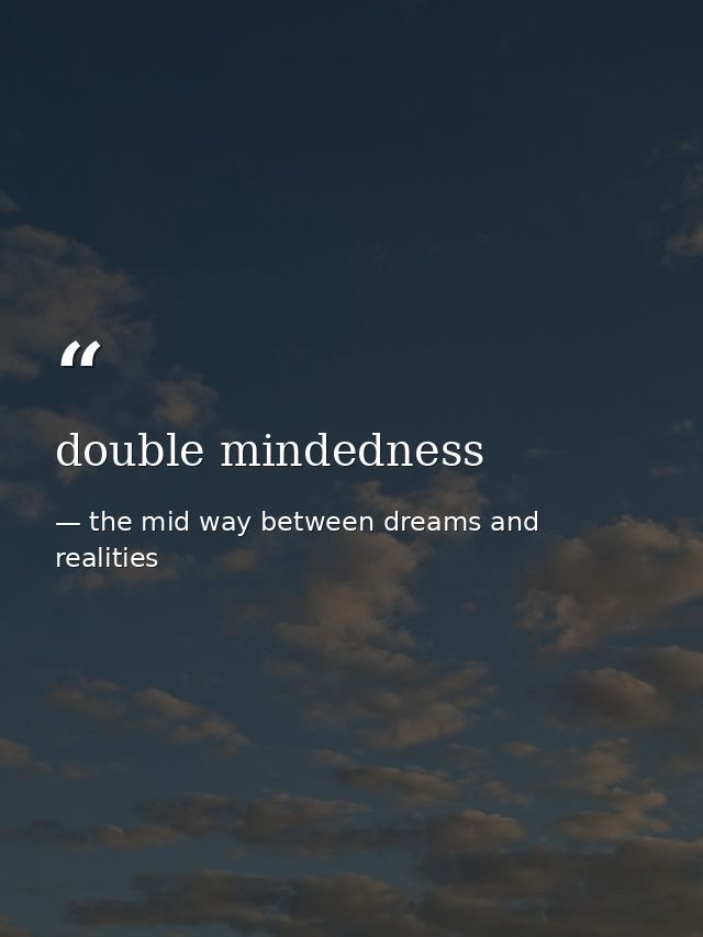 double mindedness — the mid way between dreams and realities