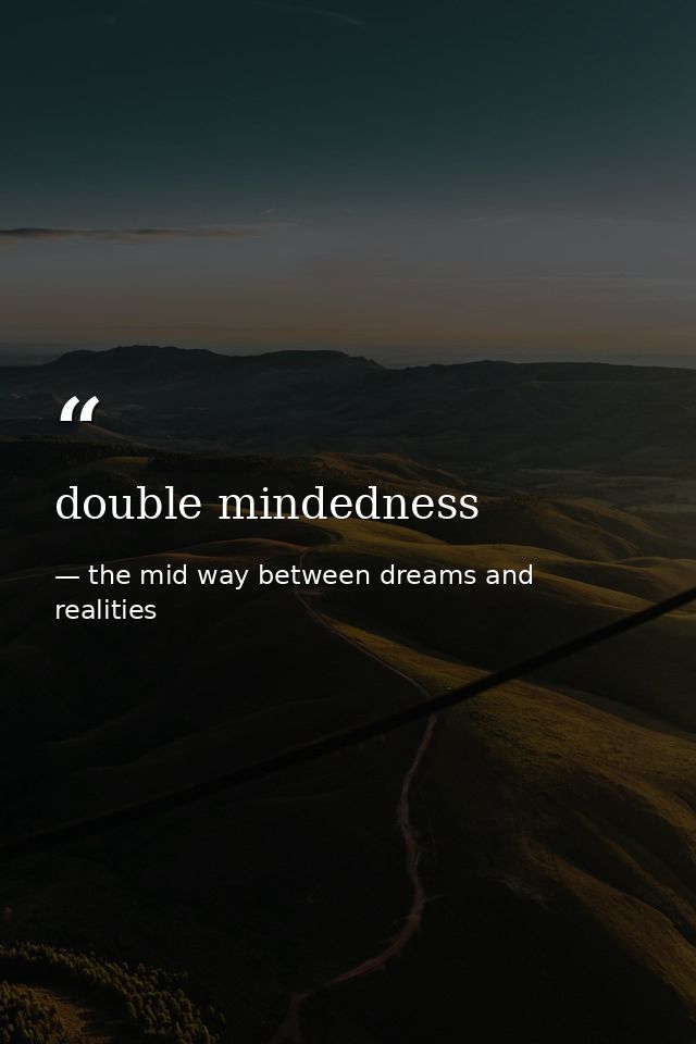 double mindedness — the mid way between dreams and realities