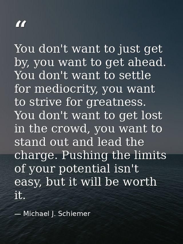 You don't want to just get by, you want to get ahead. You don't want to settle for mediocrity, you want to strive for gr — Michael J. Schiemer