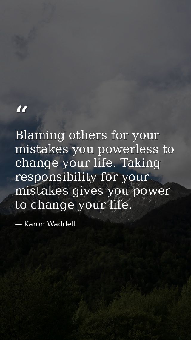 Blaming others for your mistakes you powerless to change your life. Taking responsibility for your mistakes gives you po — Karon Waddell