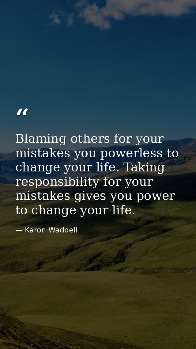 Blaming others for your mistakes you powerless to change your life. Taking responsibility for your mistakes gives you po — Karon Waddell