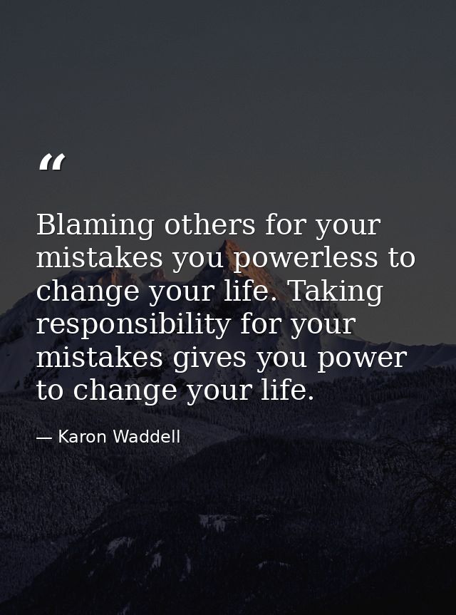 Blaming others for your mistakes you powerless to change your life. Taking responsibility for your mistakes gives you po — Karon Waddell