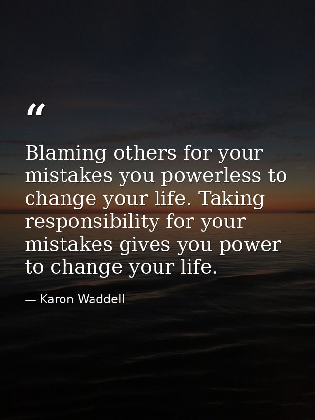 Blaming others for your mistakes you powerless to change your life. Taking responsibility for your mistakes gives you po — Karon Waddell