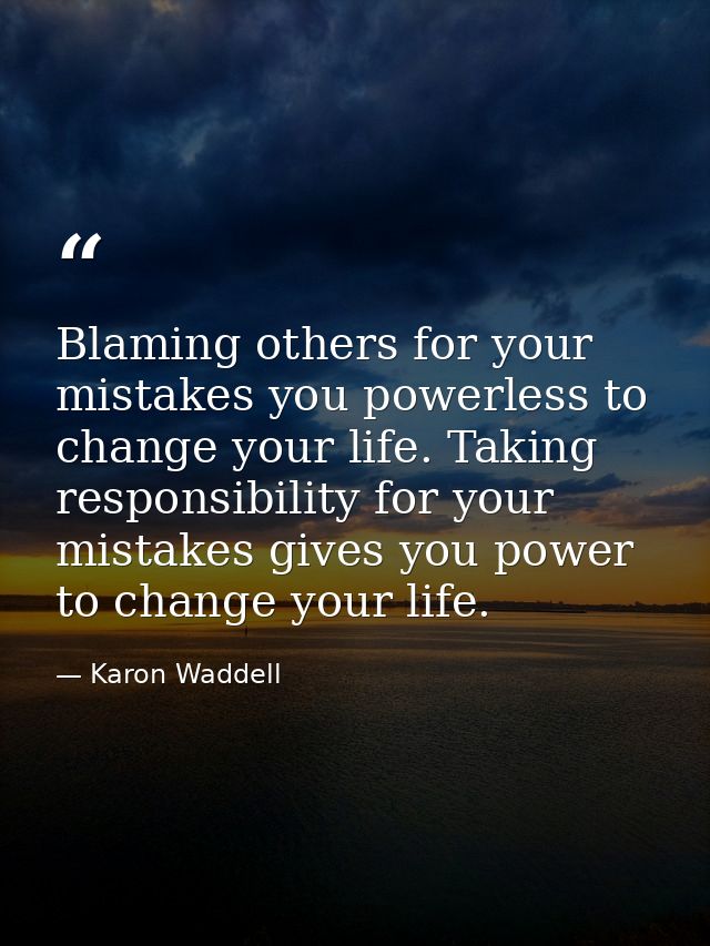 Blaming others for your mistakes you powerless to change your life. Taking responsibility for your mistakes gives you po — Karon Waddell