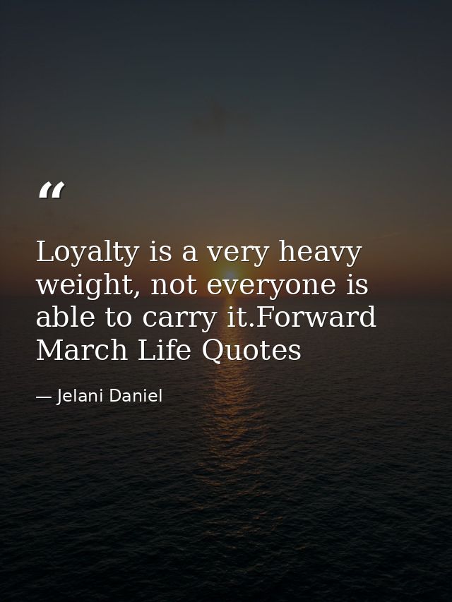 Loyalty is a very heavy weight, not everyone is able to carry it.Forward March Life Quotes — Jelani Daniel